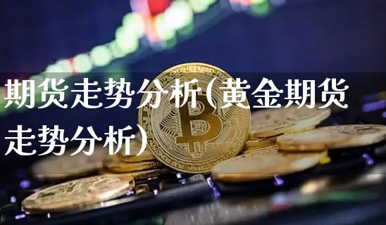 期货走势分析(黄金期货走势分析)_https://www.hbxfywj.com_证券知识_第1张