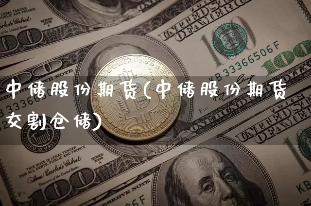 中储股份期货(中储股份期货交割仓储)_https://www.hbxfywj.com_股票知识_第1张