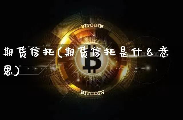 期货信托(期货信托是什么意思)_https://www.hbxfywj.com_证券知识_第1张