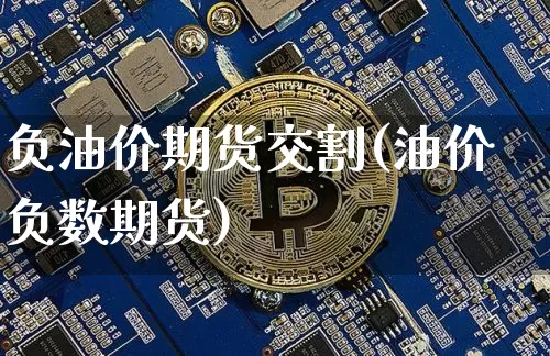 负油价期货交割(油价负数期货)_https://www.hbxfywj.com_期货知识_第1张