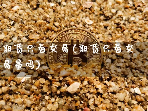 期货只看交易(期货只看交易量吗)_https://www.hbxfywj.com_股票知识_第1张