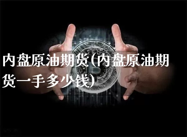 内盘原油期货(内盘原油期货一手多少钱)_https://www.hbxfywj.com_股票知识_第1张
