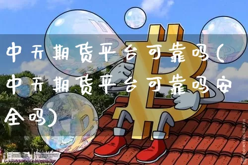中天期货平台可靠吗(中天期货平台可靠吗安全吗)_https://www.hbxfywj.com_期货知识_第1张