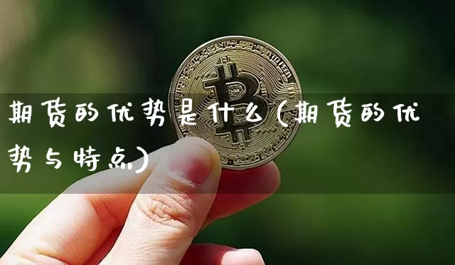期货的优势是什么(期货的优势与特点)_https://www.hbxfywj.com_期货知识_第1张