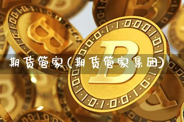 期货管家(期货管家集团)_https://www.hbxfywj.com_期货知识_第1张