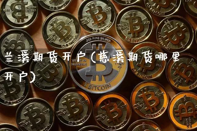 兰溪期货开户(慈溪期货哪里开户)_https://www.hbxfywj.com_股票知识_第1张