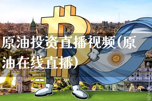 原油投资直播视频(原油在线直播)_https://www.hbxfywj.com_股票知识_第1张