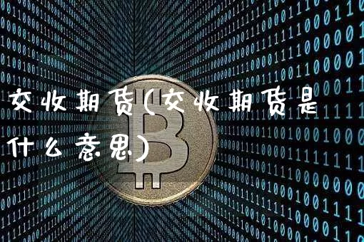 交收期货(交收期货是什么意思)_https://www.hbxfywj.com_基金知识_第1张