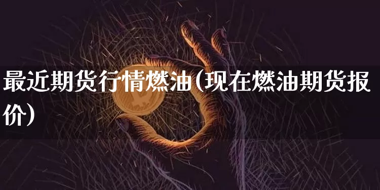 最近期货行情燃油(现在燃油期货报价)_https://www.hbxfywj.com_期货知识_第1张