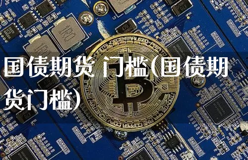 国债期货 门槛(国债期货门槛)_https://www.hbxfywj.com_期货知识_第1张