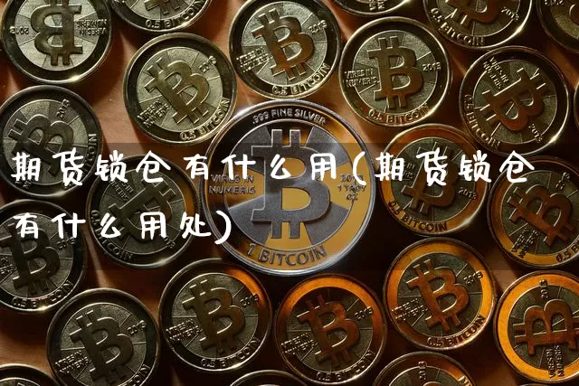 期货锁仓有什么用(期货锁仓有什么用处)_https://www.hbxfywj.com_基金知识_第1张