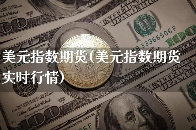 美元指数期货(美元指数期货实时行情)_https://www.hbxfywj.com_证券知识_第1张
