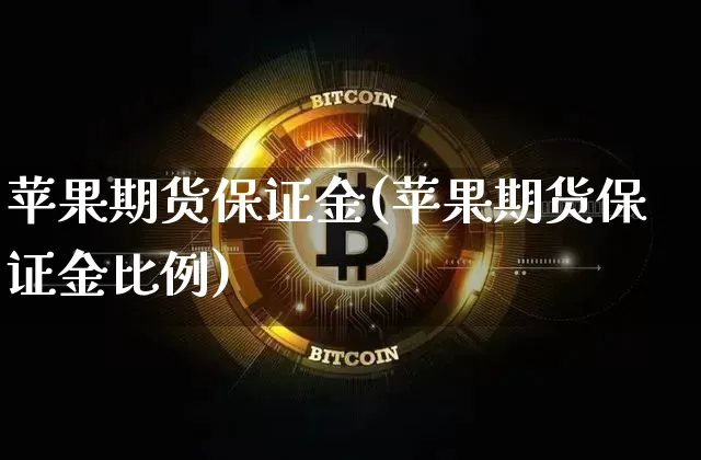 苹果期货保证金(苹果期货保证金比例)_https://www.hbxfywj.com_期货知识_第1张