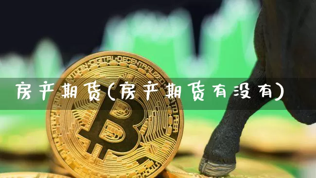 房产期货(房产期货有没有)_https://www.hbxfywj.com_期货知识_第1张