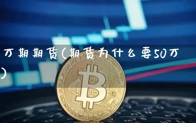 万期期货(期货为什么要50万)_https://www.hbxfywj.com_证券知识_第1张