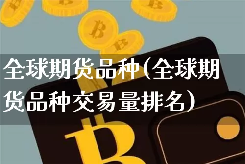 全球期货品种(全球期货品种交易量排名)_https://www.hbxfywj.com_基金知识_第1张