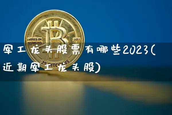军工龙头股票有哪些2023(近期军工龙头股)_https://www.hbxfywj.com_基金知识_第1张