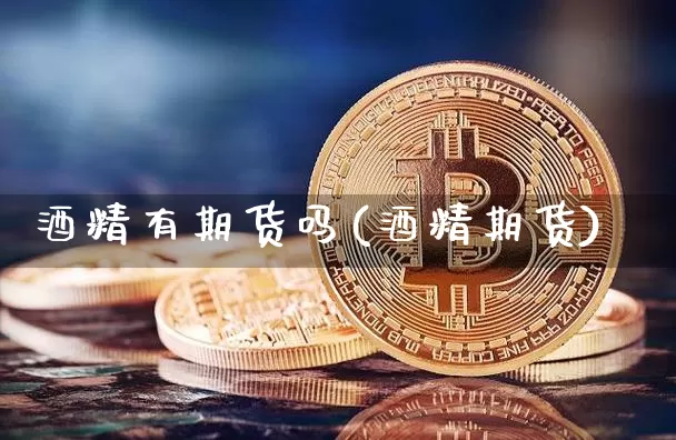 酒精有期货吗(酒精期货)_https://www.hbxfywj.com_股票知识_第1张