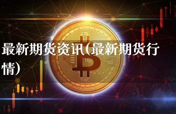 最新期货资讯(最新期货行情)_https://www.hbxfywj.com_证券知识_第1张