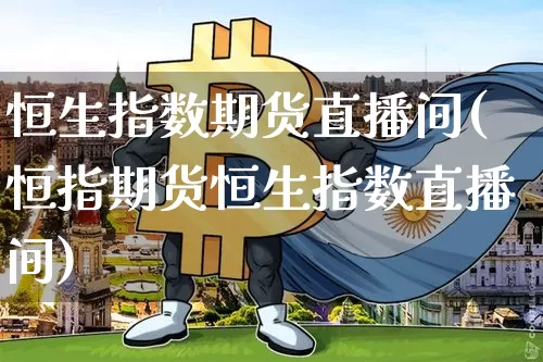 恒生指数期货直播间(恒指期货恒生指数直播间)_https://www.hbxfywj.com_股票知识_第1张