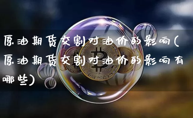 原油期货交割对油价的影响(原油期货交割对油价的影响有哪些)_https://www.hbxfywj.com_基金知识_第1张