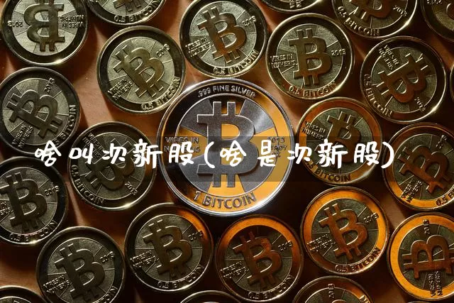 啥叫次新股(啥是次新股)_https://www.hbxfywj.com_基金知识_第1张