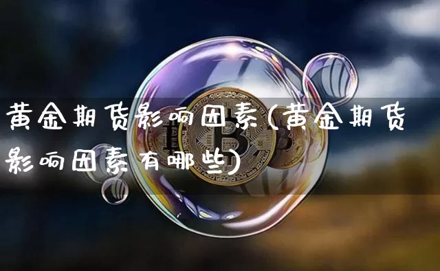 黄金期货影响因素(黄金期货影响因素有哪些)_https://www.hbxfywj.com_股票知识_第1张