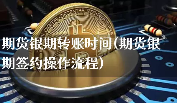 期货银期转账时间(期货银期签约操作流程)_https://www.hbxfywj.com_证券知识_第1张
