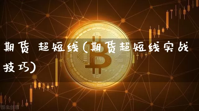 期货 超短线(期货超短线实战技巧)_https://www.hbxfywj.com_证券知识_第1张