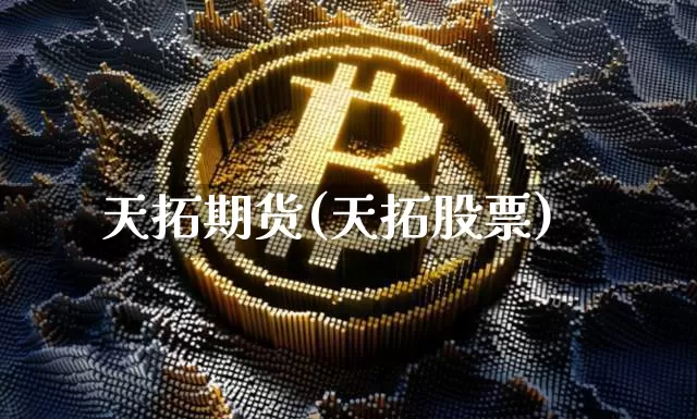 天拓期货(天拓股票)_https://www.hbxfywj.com_股票知识_第1张