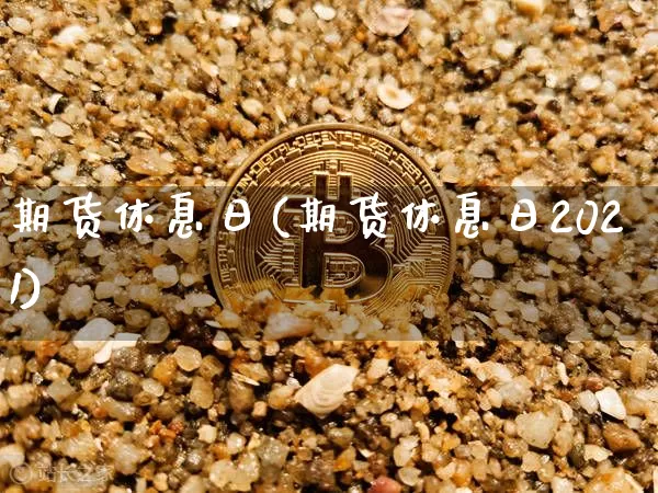 期货休息日(期货休息日2021)_https://www.hbxfywj.com_基金知识_第1张