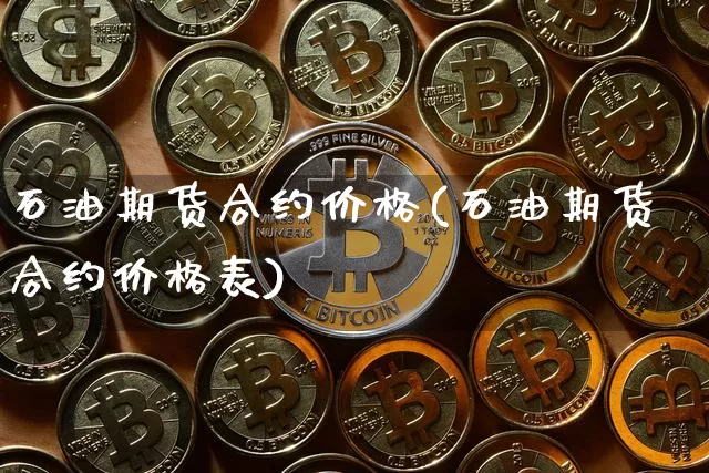 石油期货合约价格(石油期货合约价格表)_https://www.hbxfywj.com_股票知识_第1张
