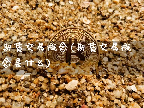 期货交易概念(期货交易概念是什么)_https://www.hbxfywj.com_期货知识_第1张