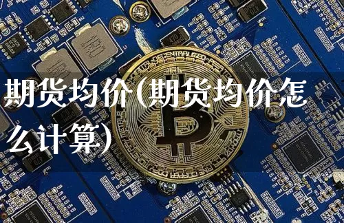期货均价(期货均价怎么计算)_https://www.hbxfywj.com_股票知识_第1张