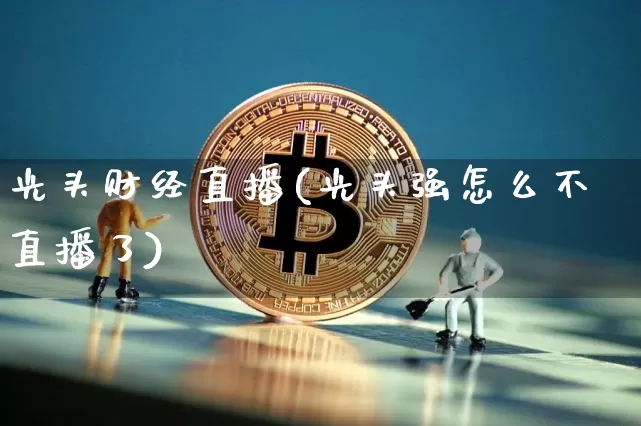 光头财经直播(光头强怎么不直播了)_https://www.hbxfywj.com_证券知识_第1张