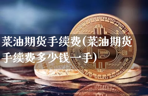 菜油期货手续费(菜油期货手续费多少钱一手)_https://www.hbxfywj.com_股票知识_第1张