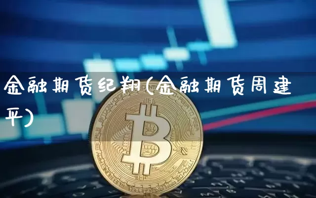 金融期货纪翔(金融期货周建平)_https://www.hbxfywj.com_股票知识_第1张