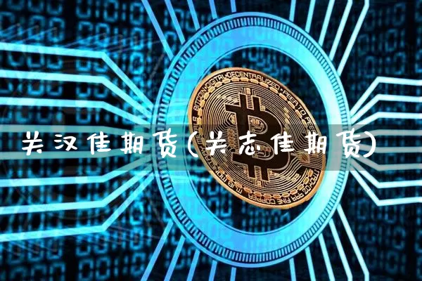 关汉佳期货(关志佳期货)_https://www.hbxfywj.com_期货知识_第1张