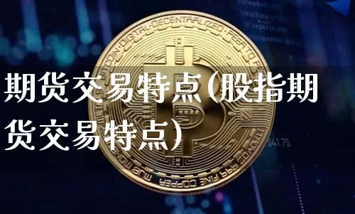 期货交易特点(股指期货交易特点)_https://www.hbxfywj.com_证券知识_第1张