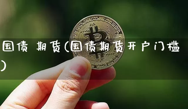 国债 期货(国债期货开户门槛)_https://www.hbxfywj.com_基金知识_第1张