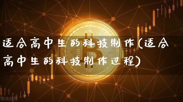 适合高中生的科技制作(适合高中生的科技制作过程)_https://www.hbxfywj.com_证券知识_第1张