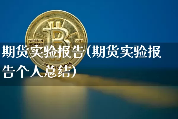 期货实验报告(期货实验报告个人总结)_https://www.hbxfywj.com_基金知识_第1张