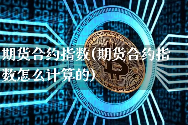 期货合约指数(期货合约指数怎么计算的)_https://www.hbxfywj.com_基金知识_第1张