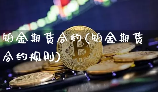 铂金期货合约(铂金期货合约规则)_https://www.hbxfywj.com_期货知识_第1张