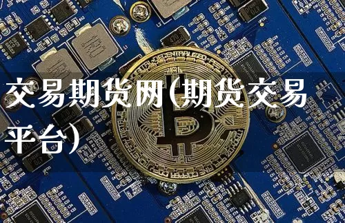 交易期货网(期货交易平台)_https://www.hbxfywj.com_股票知识_第1张