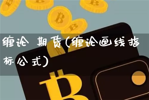 缠论 期货(缠论画线指标公式)_https://www.hbxfywj.com_基金知识_第1张