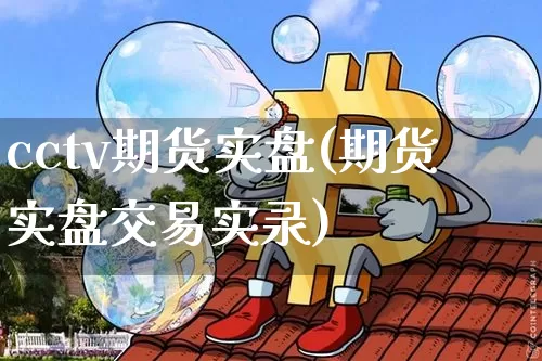 cctv期货实盘(期货实盘交易实录)_https://www.hbxfywj.com_期货知识_第1张