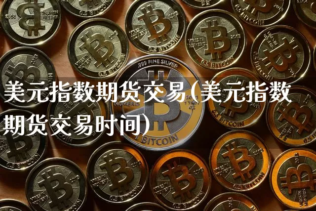 美元指数期货交易(美元指数期货交易时间)_https://www.hbxfywj.com_证券知识_第1张