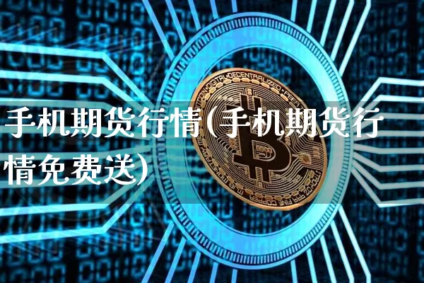 手机期货行情(手机期货行情免费送)_https://www.hbxfywj.com_证券知识_第1张