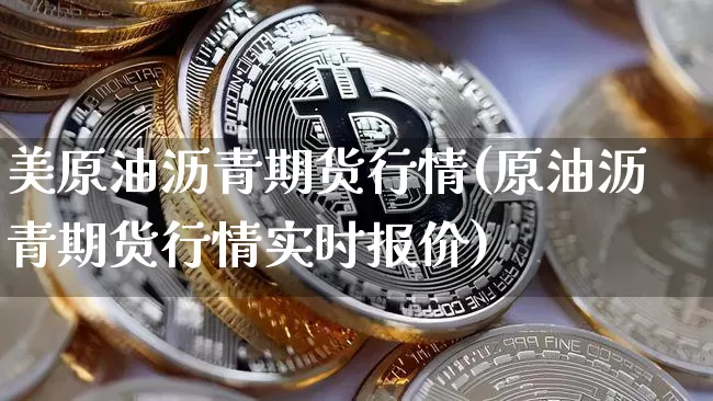 美原油沥青期货行情(原油沥青期货行情实时报价)_https://www.hbxfywj.com_期货知识_第1张